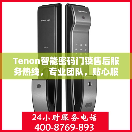 Tenon智能密码门锁售后服务热线，专业团队，贴心服务为您的家居安全保驾护航