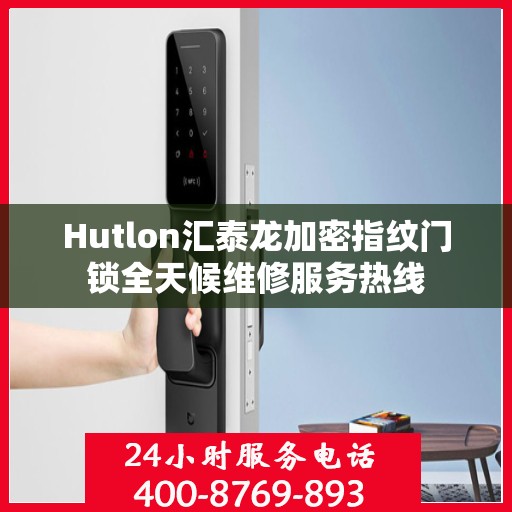 Hutlon汇泰龙加密指纹门锁全天候维修服务热线