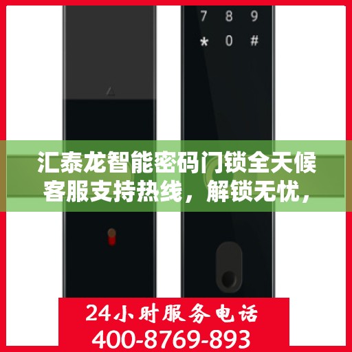 汇泰龙智能密码门锁全天候客服支持热线，解锁无忧，服务随时在线