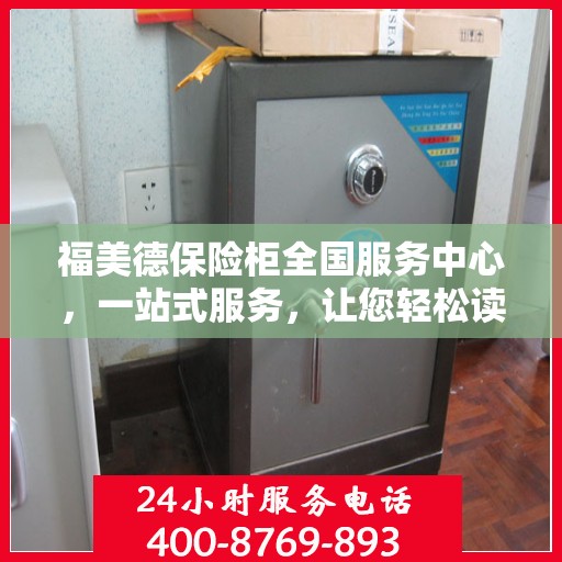福美德保险柜全国服务中心，一站式服务，让您轻松读懂保险柜服务全攻略