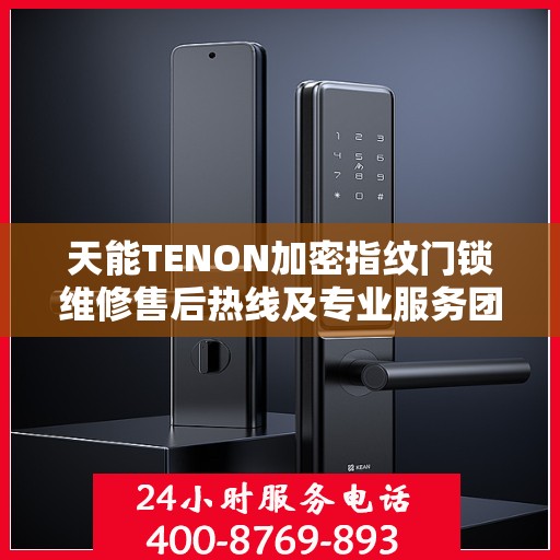 天能TENON加密指纹门锁维修售后热线及专业服务团队介绍