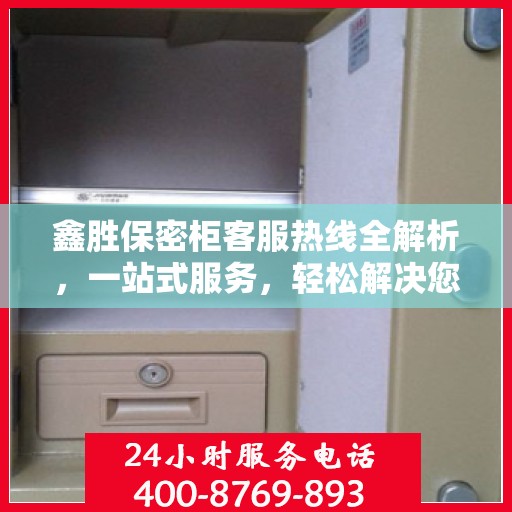 鑫胜保密柜客服热线全解析，一站式服务，轻松解决您的疑问和需求