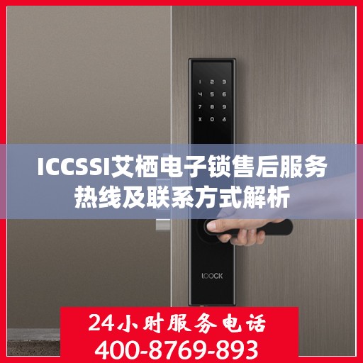 ICCSSI艾栖电子锁售后服务热线及联系方式解析