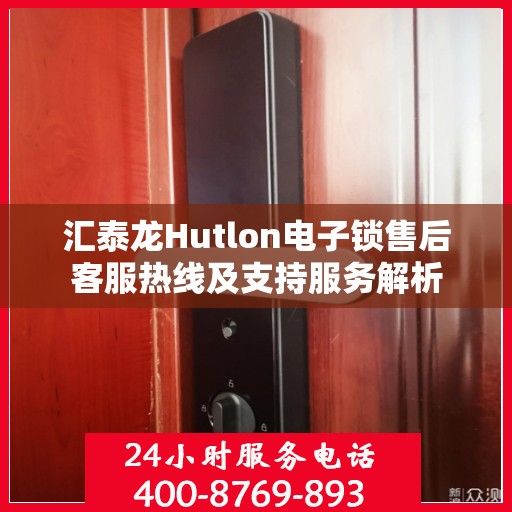 汇泰龙Hutlon电子锁售后客服热线及支持服务解析