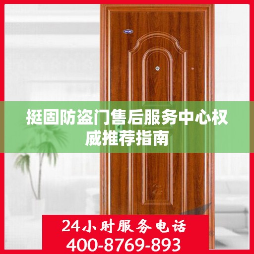 挺固防盗门售后服务中心权威推荐指南