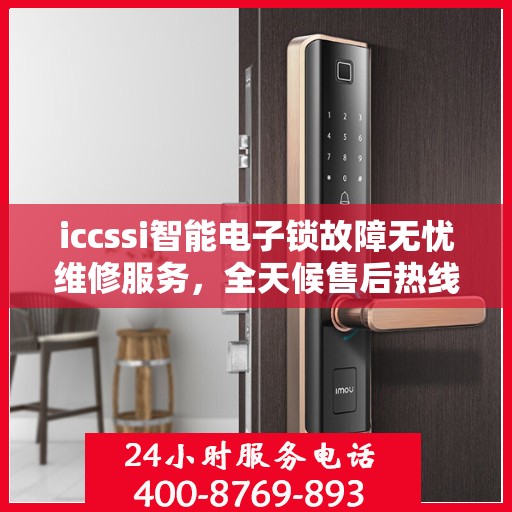iccssi智能电子锁故障无忧维修服务，全天候售后热线支持