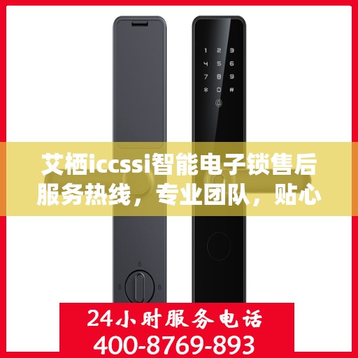 艾栖iccssi智能电子锁售后服务热线，专业团队，贴心服务保障您的智能锁体验