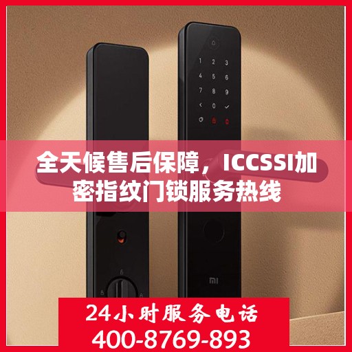 全天候售后保障，ICCSSI加密指纹门锁服务热线
