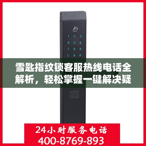 雪匙指纹锁客服热线电话全解析，轻松掌握一键解决疑问
