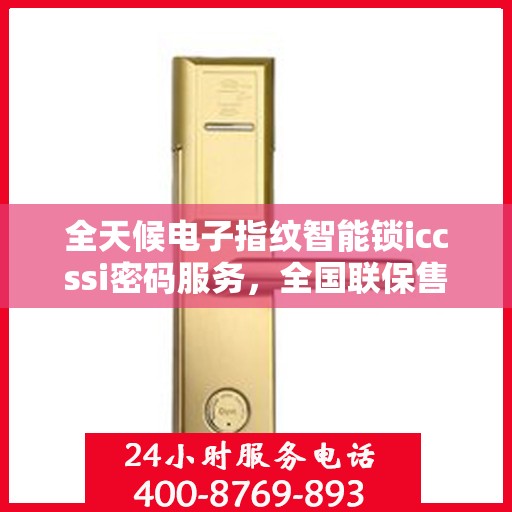 全天候电子指纹智能锁iccssi密码服务，全国联保售后维修电话，智能安全无忧