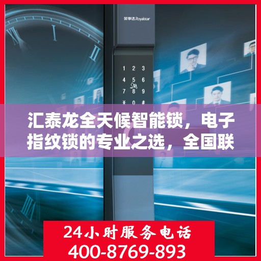 汇泰龙全天候智能锁，电子指纹锁的专业之选，全国联保售后维修服务电话在线支持