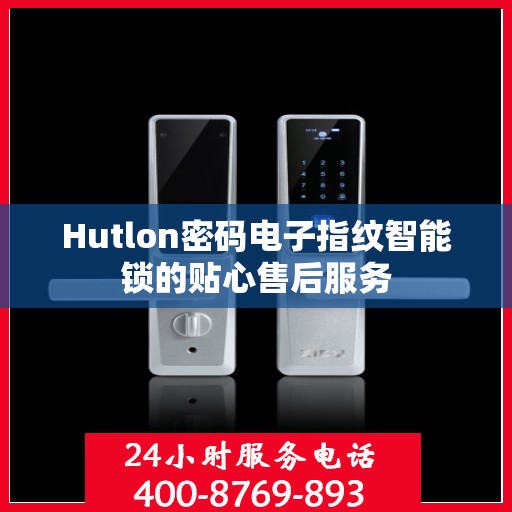Hutlon密码电子指纹智能锁的贴心售后服务