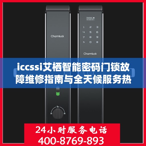iccssi艾栖智能密码门锁故障维修指南与全天候服务热线