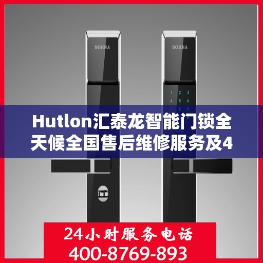 Hutlon汇泰龙智能门锁全天候全国售后维修服务及400联保热线介绍