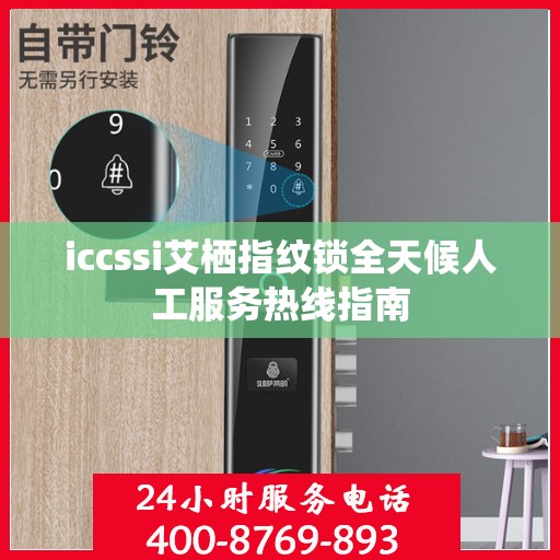 iccssi艾栖指纹锁全天候人工服务热线指南