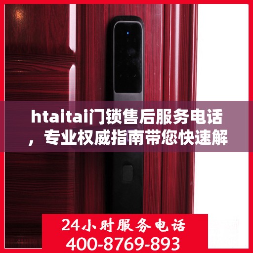 htaitai门锁售后服务电话，专业权威指南带您快速解决问题
