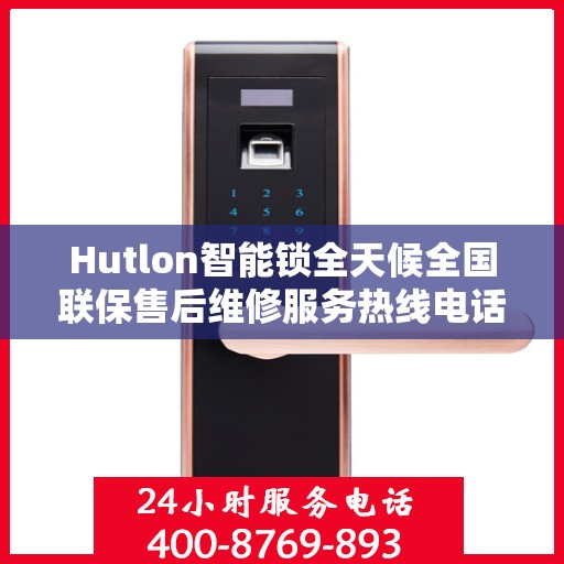 Hutlon智能锁全天候全国联保售后维修服务热线电话公布