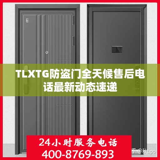 TLXTG防盗门全天候售后电话最新动态速递