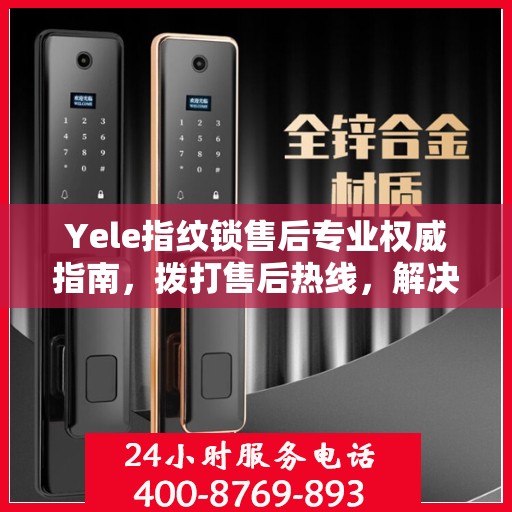 Yele指纹锁售后专业权威指南，拨打售后热线，解决您的锁事无忧！