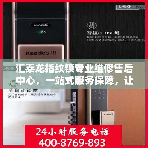 汇泰龙指纹锁专业维修售后中心，一站式服务保障，让您无忧！