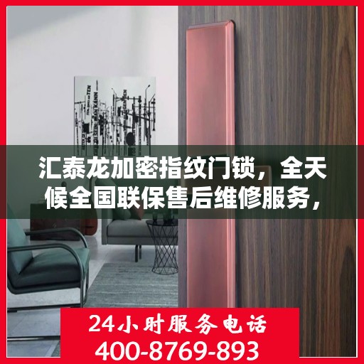 汇泰龙加密指纹门锁，全天候全国联保售后维修服务，一键拨打400电话安全无忧
