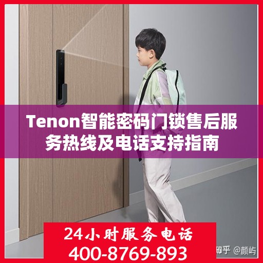 Tenon智能密码门锁售后服务热线及电话支持指南