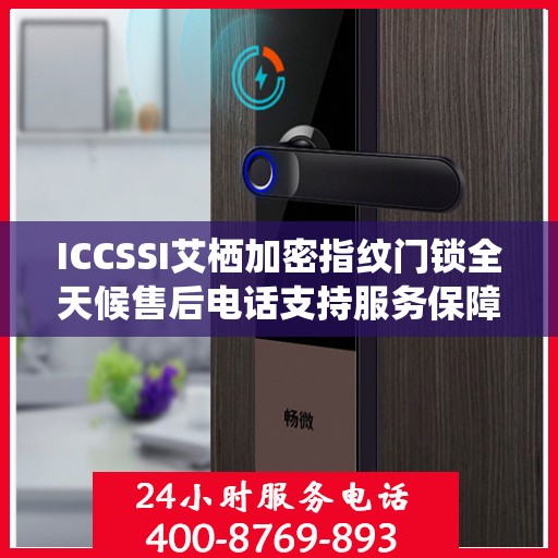 ICCSSI艾栖加密指纹门锁全天候售后电话支持服务保障