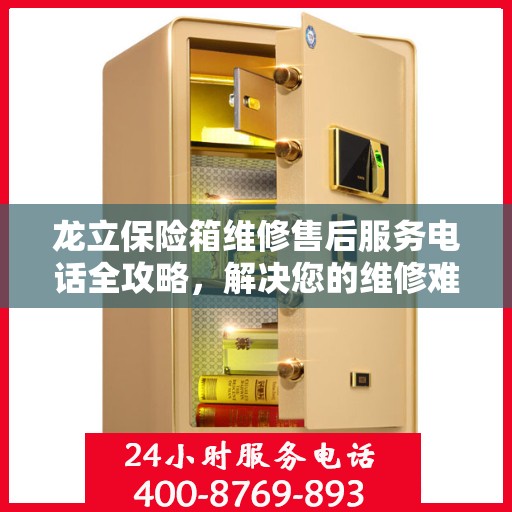 龙立保险箱维修售后服务电话全攻略，解决您的维修难题