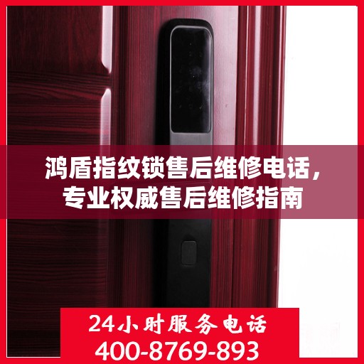 鸿盾指纹锁售后维修电话，专业权威售后维修指南