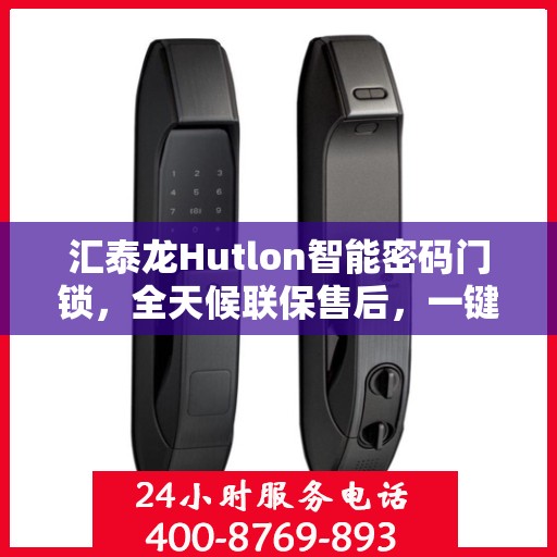汇泰龙Hutlon智能密码门锁，全天候联保售后，一键维修服务电话在线支持