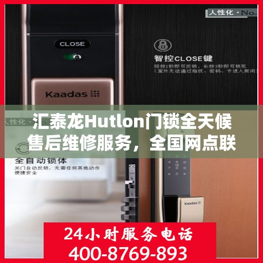 汇泰龙Hutlon门锁全天候售后维修服务，全国网点联动，400热线贴心保障安全锁事