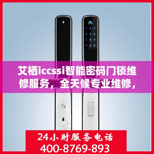艾栖iccssi智能密码门锁维修服务，全天候专业维修，24小时热线随时响应