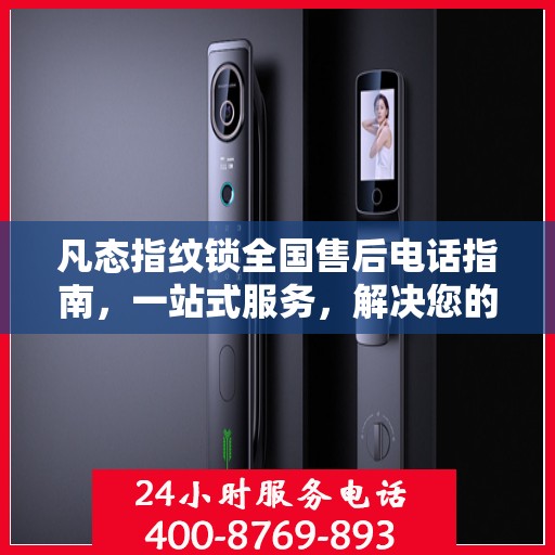 凡态指纹锁全国售后电话指南，一站式服务，解决您的售后需求