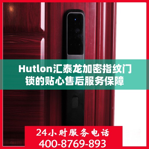 Hutlon汇泰龙加密指纹门锁的贴心售后服务保障