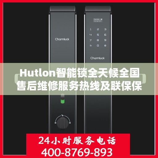 Hutlon智能锁全天候全国售后维修服务热线及联保保障