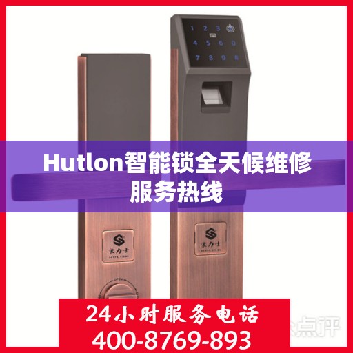 Hutlon智能锁全天候维修服务热线