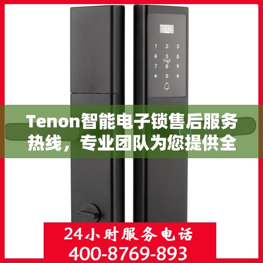 Tenon智能电子锁售后服务热线，专业团队为您提供全方位服务支持