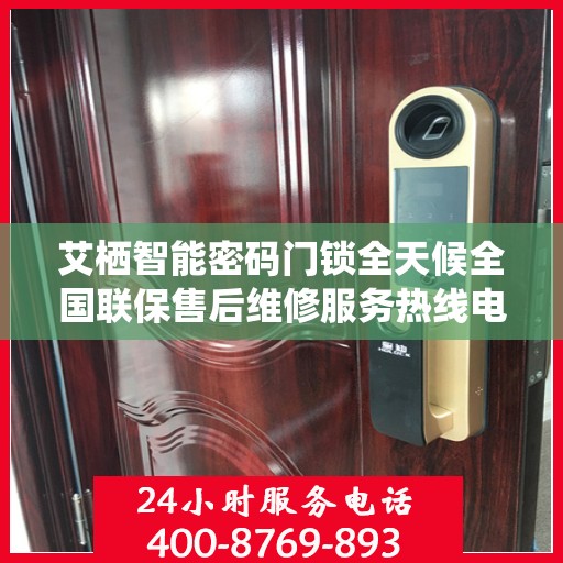 艾栖智能密码门锁全天候全国联保售后维修服务热线电话介绍