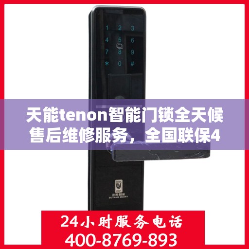 天能tenon智能门锁全天候售后维修服务，全国联保400电话一键解决