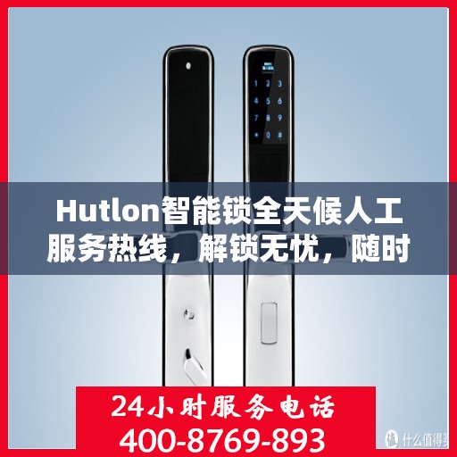 Hutlon智能锁全天候人工服务热线，解锁无忧，随时解答您的疑问