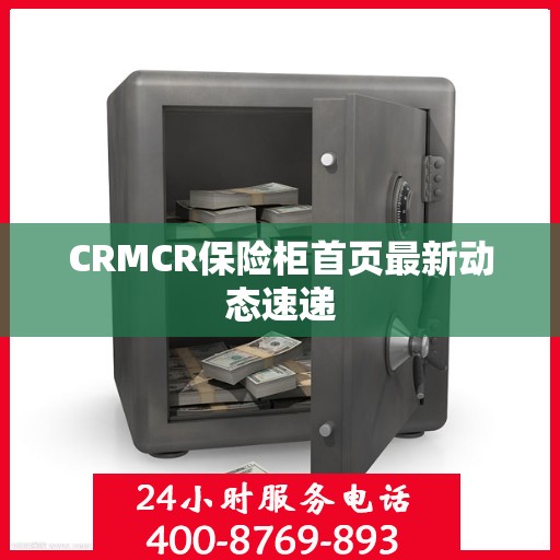CRMCR保险柜首页最新动态速递
