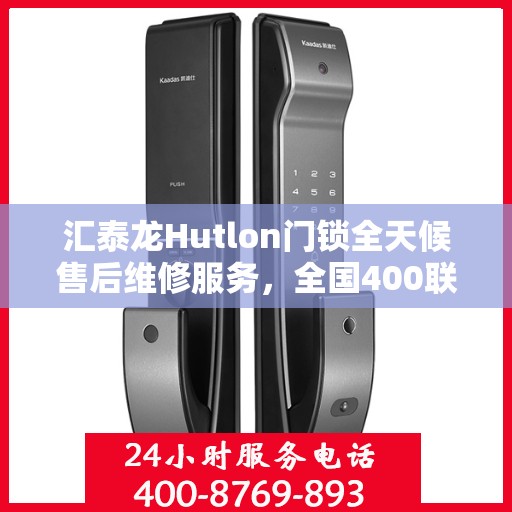 汇泰龙Hutlon门锁全天候售后维修服务，全国400联保热线随时为您解答疑难