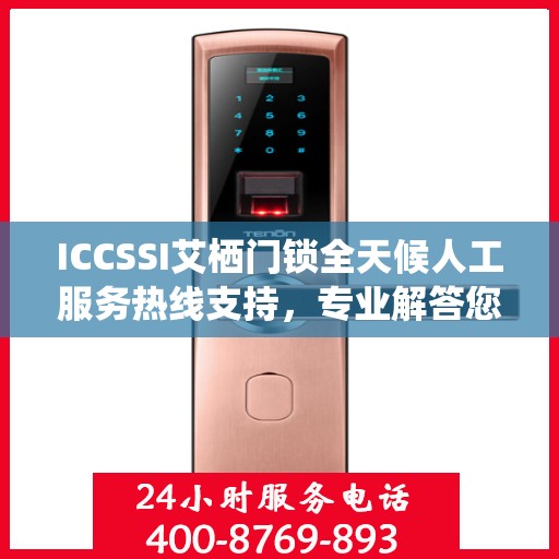 ICCSSI艾栖门锁全天候人工服务热线支持，专业解答您的疑问