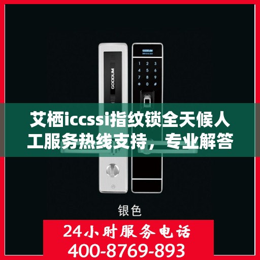艾栖iccssi指纹锁全天候人工服务热线支持，专业解答与售后无忧