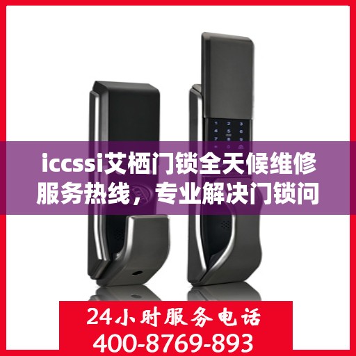 iccssi艾栖门锁全天候维修服务热线，专业解决门锁问题