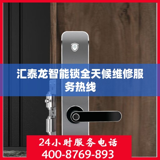 汇泰龙智能锁全天候维修服务热线