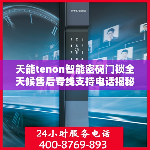 天能tenon智能密码门锁全天候售后专线支持电话揭秘