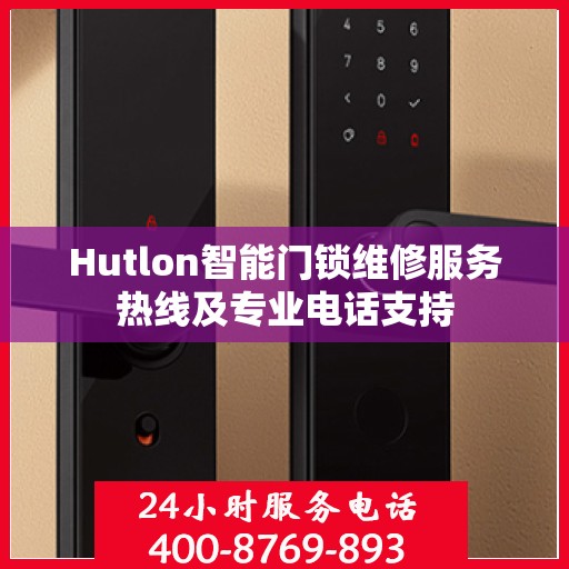 Hutlon智能门锁维修服务热线及专业电话支持