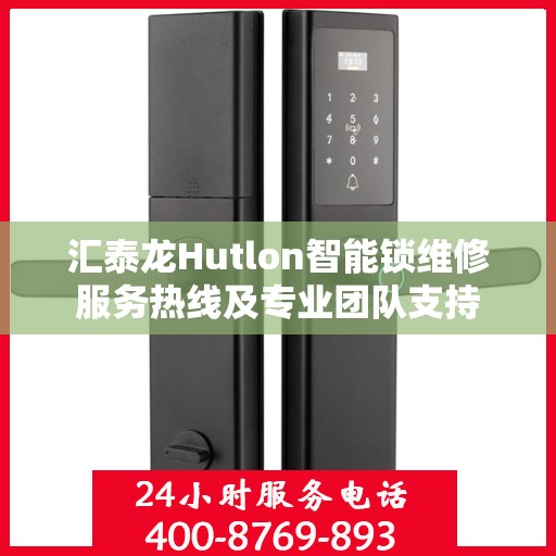 汇泰龙Hutlon智能锁维修服务热线及专业团队支持