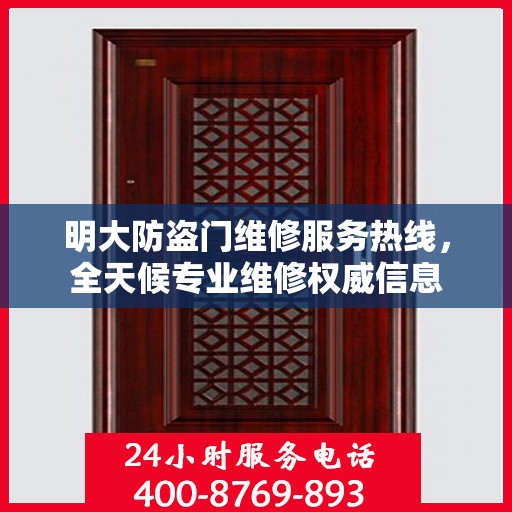明大防盗门维修服务热线，全天候专业维修权威信息